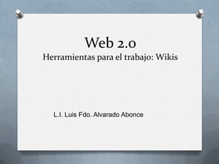 Web 2.0 Herramientas para el trabajo: Wikis L.I. Luis Fdo. Alvarado Abonce 