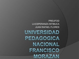 UNIVERSIDAD PEDAGOGICA NACIONAL FRANCISCO MORAZAN PREUFOD LA ESPERANZA INTIBUCA JUAN RAFAEL FLORES 
