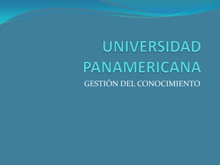 UNIVERSIDAD PANAMERICANA GESTIÓN DEL CONOCIMIENTO 