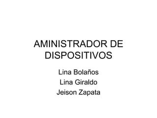 AMINISTRADOR DE DISPOSITIVOS Lina Bolaños Lina Giraldo Jeison Zapata 