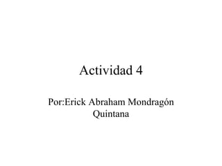 Actividad 4 Por:Erick Abraham Mondragón Quintana 