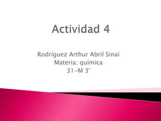 Actividad 4 Rodríguez Arthur Abril Sinaí Materia: química 31-M 3° 