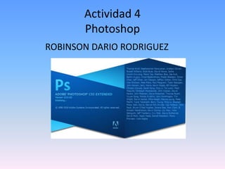 Actividad 4
       Photoshop
ROBINSON DARIO RODRIGUEZ
 