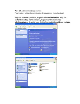 Paso 10: Administración de equipos
Para iniciar y utilizar Administración de equipos en el equipo local:

Haga clic en Inicio y, después, haga clic en Panel de control. Haga clic
en Rendimiento y mantenimiento, haga clic en Herramientas
administrativas y, después, haga doble clic en Administración de equipos.
 