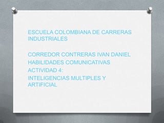 ESCUELA COLOMBIANA DE CARRERAS
INDUSTRIALES

CORREDOR CONTRERAS IVAN DANIEL
HABILIDADES COMUNICATIVAS
ACTIVIDAD 4:
INTELIGENCIAS MULTIPLES Y
ARTIFICIAL
 