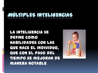 MÚLTIPLES INTELIGENCIAS


La inteligencia se
define como
habilidades con las
que nace el individuo,
que con el paso del
tiempo se mejoran de
manera notable
 