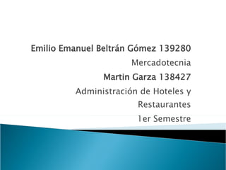 Emilio Emanuel Beltrán Gómez 139280 Mercadotecnia Martin Garza 138427 Administración de Hoteles y Restaurantes 1er Semestre 
