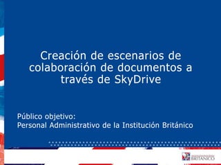 Informática Aplicada
Educación TI
Creación de escenarios de
colaboración de documentos a
través de SkyDrive
Público objetivo:
Personal Administrativo de la Institución Británico
 