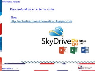 Informática Aplicada
Educación TI
Blog:
http://actualizacioneninformatica.blogspot.com
Office
2013
10
Para profundizar en el tema, visite:
 