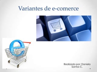 Variantes de e-comerce
Realizado por: Daniela
Santos C.
 