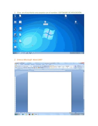 1. Crea en el escritorio una carpeta con el nombre: SOFTWARE DE APLICACIÓN.
2. Entra a Microsoft Word 2007
 