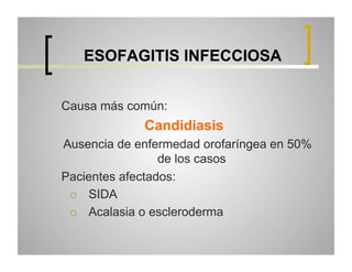 ESOFAGITIS INFECCIOSA
Causa más común:

Candidiasis
Ausencia de enfermedad orofaríngea en 50%
de los casos
Pacientes afectados:
  SIDA
  Acalasia o escleroderma

 