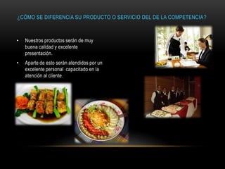 ¿CÓMO SE DIFERENCIA SU PRODUCTO O SERVICIO DEL DE LA COMPETENCIA?

•

Nuestros productos serán de muy
buena calidad y excelente
presentación.

•

Aparte de esto serán atendidos por un
excelente personal capacitado en la
atención al cliente.

 