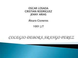 OSCAR LOSADA
CRISTIAN RODRIGUEZ
JENNY ARIAS
Álvaro Cisneros
1001 J.T
 