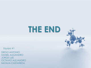 THE END
Equipo #1
DIEGO ANTONIO
DANIEL ALEJANDRO
JORGE LUIS
OCTAVIO ALEJANDRO
NATALIA CASTAÑEDA
 