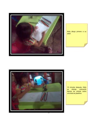 19
Kelly dibujo primero a su
papa.
10 minutos después, Kelly
se distrajo colocando
lápices de colores sobre
una bola de plastilina.
 