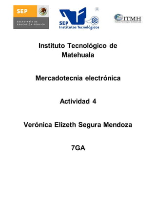 Instituto Tecnológico de 
Matehuala 
Mercadotecnia electrónica 
Actividad 4 
Verónica Elizeth Segura Mendoza 
7GA 
 