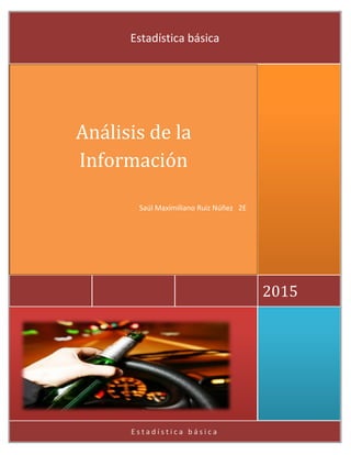 E s t a d í s t i c a b á s i c a
2015
Análisis de la
Información
Saúl Maximiliano Ruiz Núñez 2E
Estadística básica
 