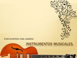 INSTRUMENTOS MUSICALES.
Instrumentos mas usados.
 