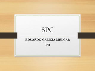 SPC
EDUARDO GALICIA MELGAR
3ºD
 