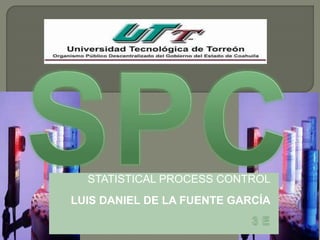 STATISTICAL PROCESS CONTROL
LUIS DANIEL DE LA FUENTE GARCÍA
 