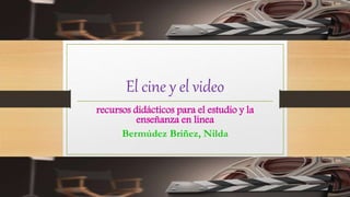El cine y el video
recursos didácticos para el estudio y la
enseñanza en línea
Bermúdez Briñez, Nilda
 