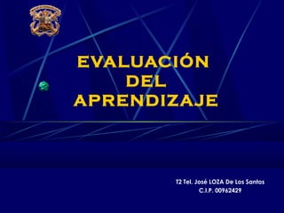 EVALUACIÓN
DEL
APRENDIZAJE
T2 Tel. José LOZA De Los Santos
C.I.P. 00962429
 