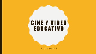 CINE Y VIDEO
EDUCATIVO
A C T I V I D A D 4
 