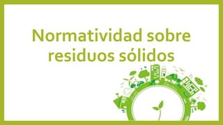 Normatividad sobre
residuos sólidos
 