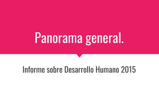 Panorama general.
Informe sobre Desarrollo Humano 2015
 