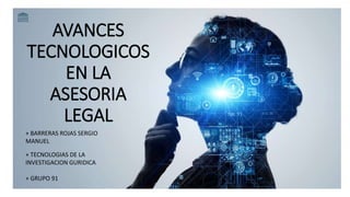 AVANCES
TECNOLOGICOS
EN LA
ASESORIA
LEGAL
+ BARRERAS ROJAS SERGIO
MANUEL
+ TECNOLOGIAS DE LA
INVESTIGACION GURIDICA
+ GRUPO 91
 