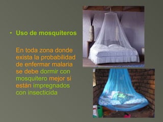 Uso de mosquiteros En toda zona donde exista la probabilidad de enfermar malaria se debe  dormir con mosquitero  mejor si están  impregnados con insecticida 