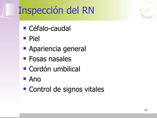 Inspección del RN
    Céfalo-caudal
    Piel
    Apariencia general
    Fosas nasales
    Cordón umbilical
    Ano
    Control de signos vitales

                                 11
 