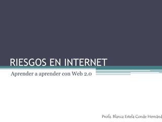 RIESGOS EN INTERNET
Aprender a aprender con Web 2.0
Profa. Blanca Estela Conde Hernánd
 