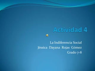 La Indiferencia Social
Jéssica Dayana Rojas Gómez
                    Grado 7-8
 