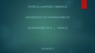 PATRICIA MARTÍNEZ CEBREROS
UNIVERSIDAD DE MONTEMORELOS
MONTEMORELOS N. L. MÉXICO
20/04/2013
 