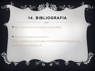 14. BIBLIOGRAFIA
 http://www.youtube.com/watch?v=1mcPac3RpFs
 http://www.youtube.com/watch?v=-
AhSgACAlgM&feature=PlayList&p=193A58FBDD2B0F75&playnext_fr
om=PL&playnext=1&index=27
MATERIALES DE CONSTRUCIÓN
 