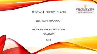ACTIVIDAD 4 - PELIGROS EN LA RED
ELECTIVA INSTITUCIONAL I
NHORA ADRIANA APONTE BEDOYA
PSICOLOGÍA
2020
 