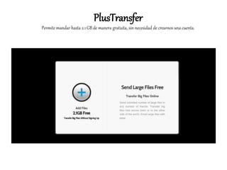 PlusTransfer
Permite mandar hasta 2.1 GB de manera gratuita, sin necesidad de crearnos una cuenta.
 