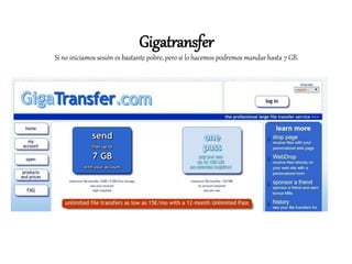 Gigatransfer
Si no iniciamos sesión es bastante pobre, pero si lo hacemos podremos mandar hasta 7 GB.
 