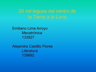 20 mil leguas del centro de la Tierra a la Luna Emiliano Lima Arroyo  Mecatrónica 133927 Alejandra Castillo Flores Literatura 139892 