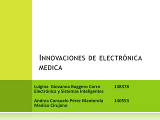 Innovaciones de electrónica medica Luigina  Giovanna Boggero Corro	138378Electrónica y Sistemas InteligentesAndrea Consuelo Pérez Manterola140553Medico Cirujano 