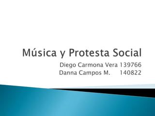 Música y Protesta Social  Diego Carmona Vera 139766 Danna Campos M.     140822 
