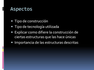 AspectosTipo de construcciónTipo de tecnología utilizadaExplicar como difiere la construcción de ciertas estructuras que las hace únicasImportancia de las estructuras descritas