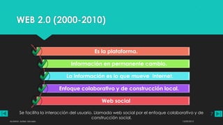 WEB 2.0 (2000-2010)
Se facilita la interacción del usuario. Llamada web social por el enfoque colaborativo y de
construcción social.
Es la plataforma.
Información en permanente cambio.
La información es lo que mueve internet.
Enfoque colaborativo y de construcción local.
Web social
12/09/2013ALUMNA: Aufieri, Micaela
7
 