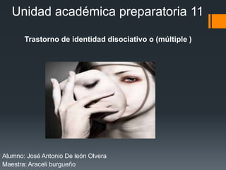 Unidad académica preparatoria 11
Alumno: José Antonio De león Olvera
Maestra: Araceli burgueño
Trastorno de identidad disociativo o (múltiple )
 