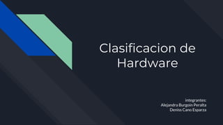 Clasificacion de
Hardware
integrantes:
Alejandra Burgoin Peralta
Deniss Cano Esparza
 