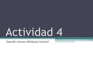Actividad 4
Janeth-Arturo-Stefania-Leonel
 