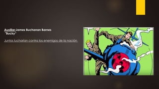 Auxiliar:James Buchanan Barnes
"Bucky“
Juntos lucharían contra los enemigos de la nación
 