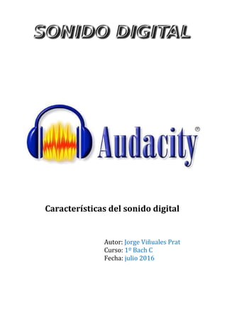 Características del sonido digital
Autor: Jorge Viñuales Prat
Curso: 1º Bach C
Fecha: julio 2016
 